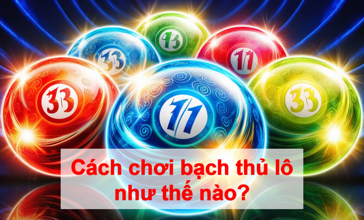 Hướng dẫn chi tiết cách chơi bạch thủ lô