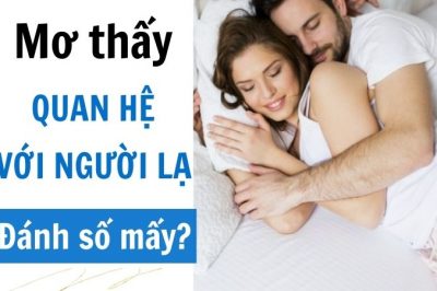 Nằm mơ thấy quan hệ với người lạ đánh đề con gì?