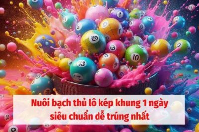 Nuôi bạch thủ lô kép khung 1 ngày siêu chuẩn dễ trúng nhất