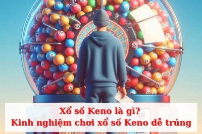 Xổ số Keno là gì? Kinh nghiệm chơi xổ số Keno dễ trúng